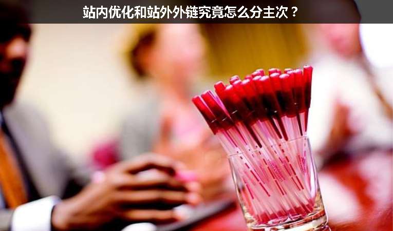 站內(nèi)優(yōu)化和站外外鏈究竟怎么分主次？