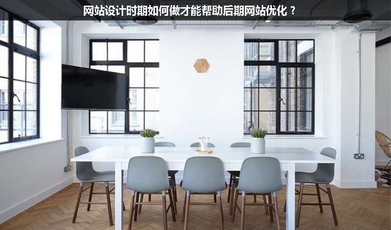 網(wǎng)站設(shè)計(jì)時(shí)期如何做才能幫助后期網(wǎng)站優(yōu)化？