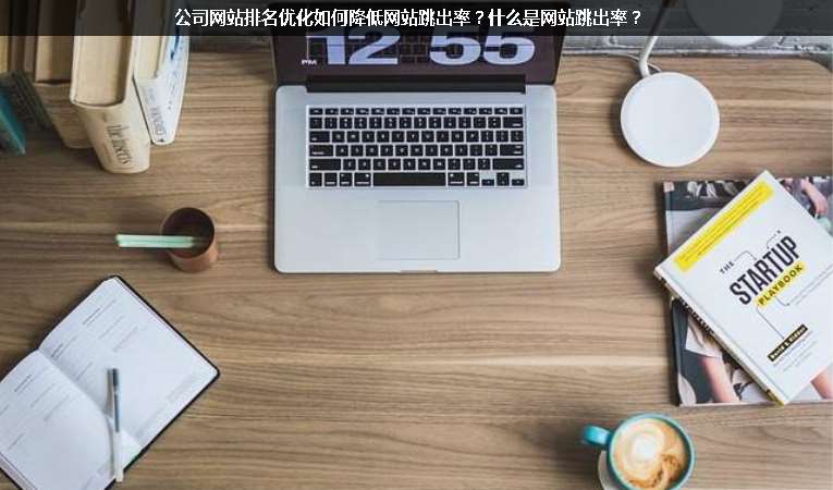公司網(wǎng)站排名優(yōu)化如何降低網(wǎng)站跳出率？什么是網(wǎng)站跳出率？