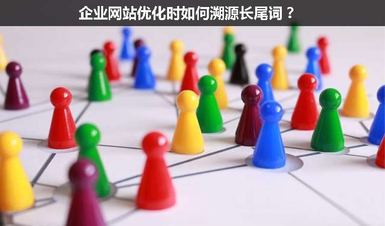 企業(yè)網(wǎng)站優(yōu)化時(shí)如何溯源長(zhǎng)尾詞？