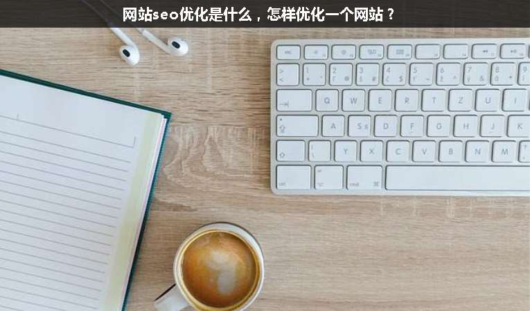 網(wǎng)站seo優(yōu)化是什么，怎樣優(yōu)化一個網(wǎng)站？