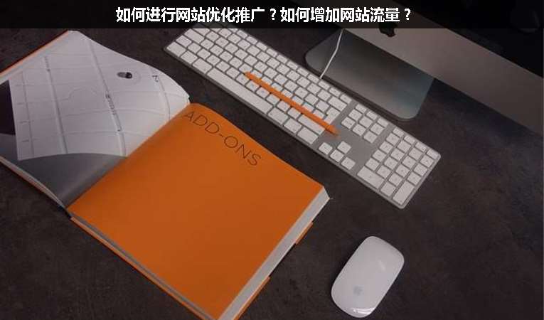 如何進行網(wǎng)站優(yōu)化推廣？如何增加網(wǎng)站流量？
