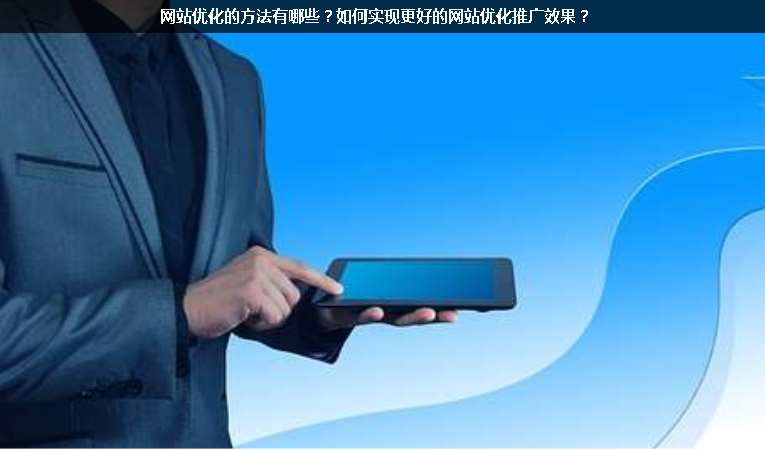 網(wǎng)站優(yōu)化的方法有哪些？如何實(shí)現(xiàn)更好的網(wǎng)站優(yōu)化推廣效果？