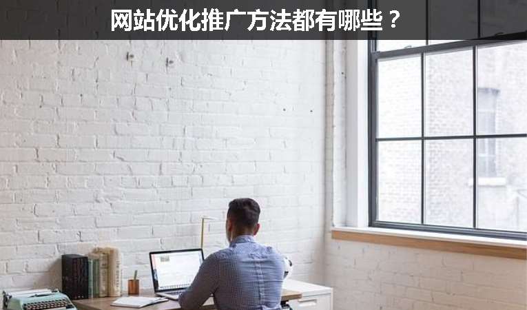 網(wǎng)站優(yōu)化推廣方法都有哪些？