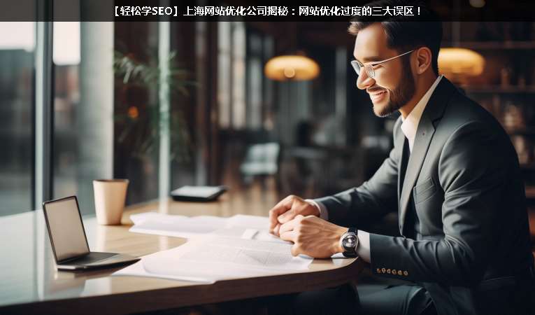 【輕松學(xué)SEO優(yōu)化】上海網(wǎng)站優(yōu)化公司揭秘：網(wǎng)站優(yōu)化過(guò)度的三大誤區(qū)！